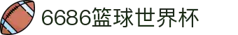 6686 - 聚焦篮球足球世界杯尽在6686体育