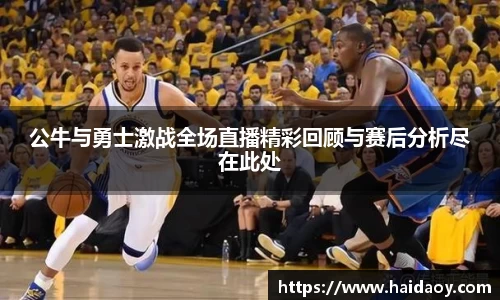 公牛与勇士激战全场直播精彩回顾与赛后分析尽在此处
