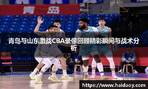 青岛与山东激战CBA录像回顾精彩瞬间与战术分析